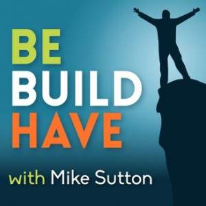 Be Build Have Podcast with Mike Sutton