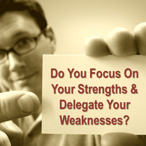 Focus on your strengths and delegate your weaknesses