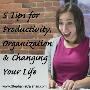 5 Tips for Productivity, Organizing and Changing Your Life