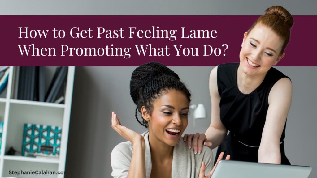 How to Get Past Feeling Lame When Promoting What You Do