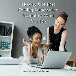 How to Get Past Feeling Lame When Promoting What You Do