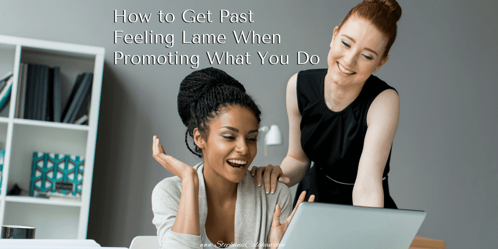How to Get Past Feeling Lame When Promoting What You Do