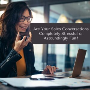 Are Your Sales Conversations Completely Stressful or Astoundingly Fun?