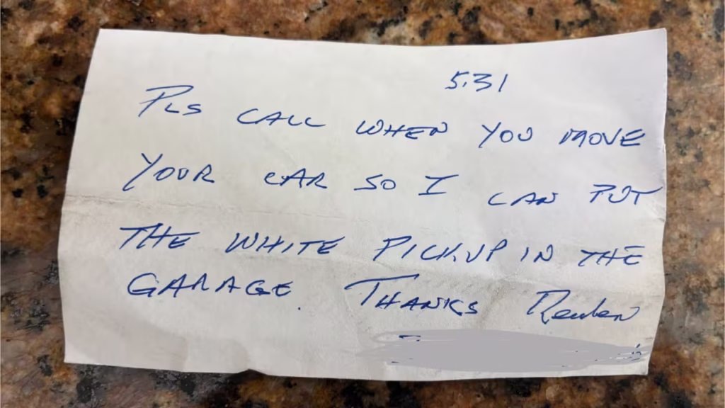 Hand written note that says, "5:31 Please call when you move your car so I can put the white pickup in the garage. Thanks Reuben